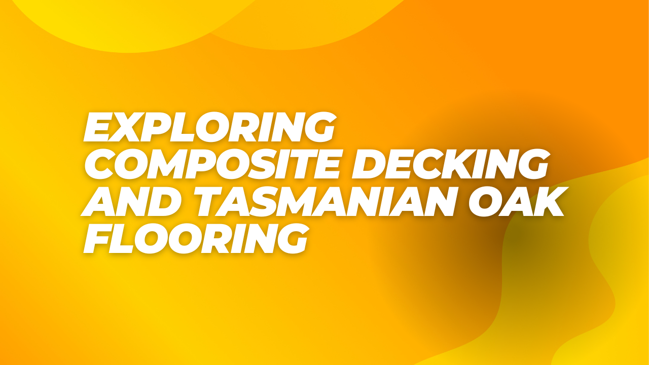 Exploring Composite Decking and Tasmanian Oak Flooring