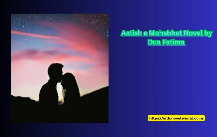 Aatish e Mohabbat Novel by Dua Fatima