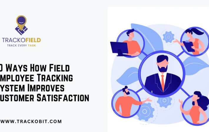 _10 Ways How Field Employee Tracking System Improves Customer Satisfaction