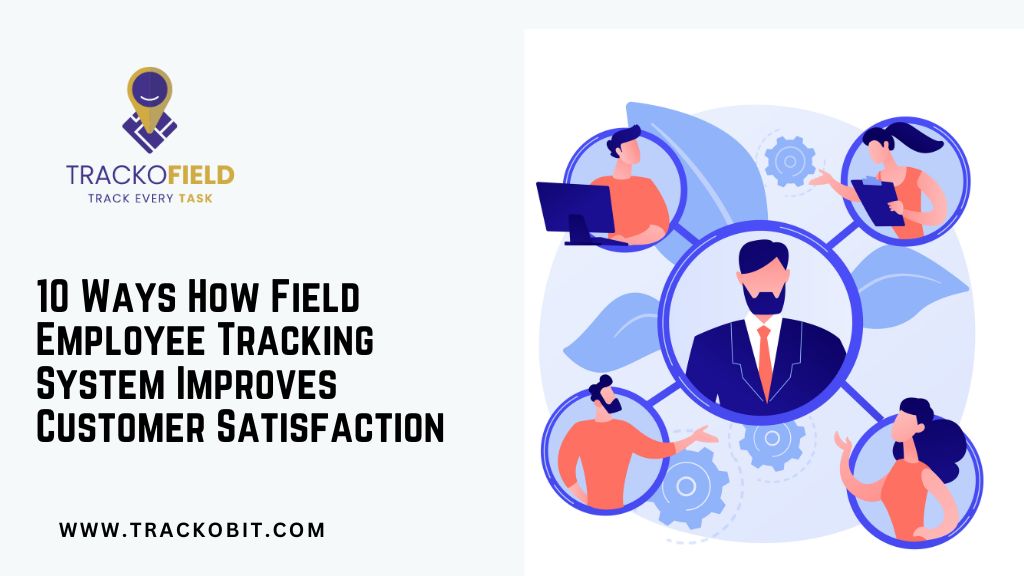 _10 Ways How Field Employee Tracking System Improves Customer Satisfaction